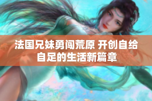 法国兄妹勇闯荒原 开创自给自足的生活新篇章