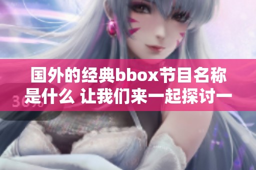 国外的经典bbox节目名称是什么 让我们来一起探讨一下