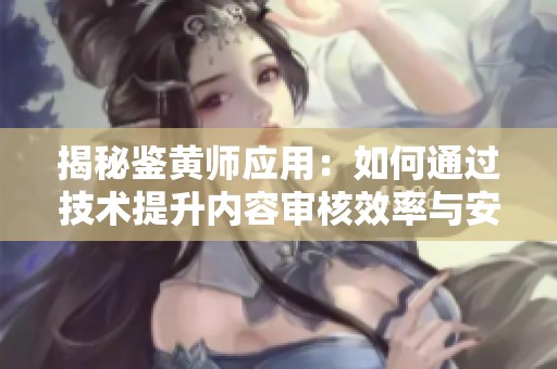 揭秘鉴黄师应用：如何通过技术提升内容审核效率与安全性