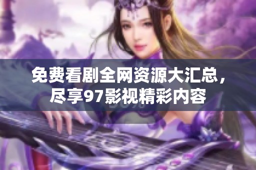 免费看剧全网资源大汇总，尽享97影视精彩内容