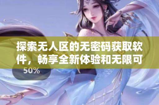 探索无人区的无密码获取软件，畅享全新体验和无限可能