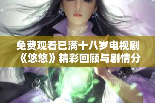 免费观看已满十八岁电视剧《悠悠》精彩回顾与剧情分析分享