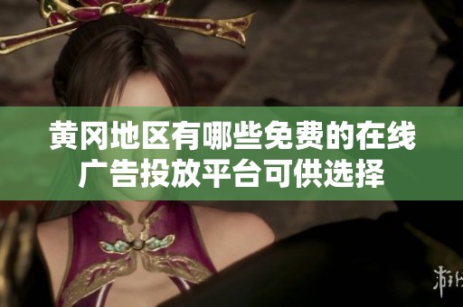 黄冈地区有哪些免费的在线广告投放平台可供选择
