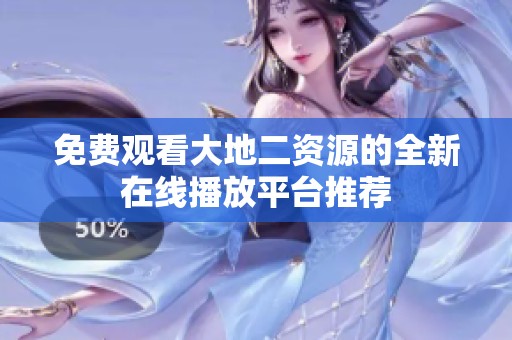 免费观看大地二资源的全新在线播放平台推荐