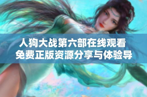 人狗大战第六部在线观看 免费正版资源分享与体验导览