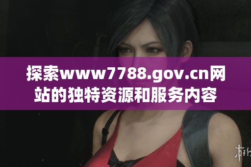 探索www7788.gov.cn网站的独特资源和服务内容
