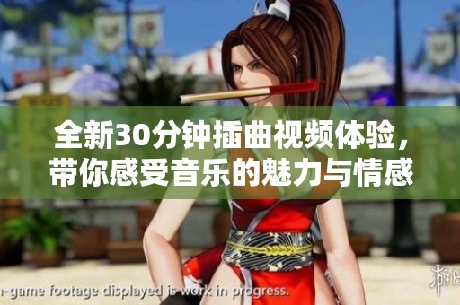 全新30分钟插曲视频体验，带你感受音乐的魅力与情感深度