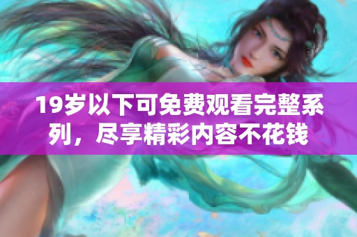 19岁以下可免费观看完整系列，尽享精彩内容不花钱