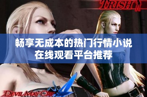 畅享无成本的热门行情小说在线观看平台推荐