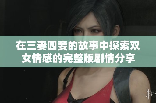 在三妻四妾的故事中探索双女情感的完整版剧情分享