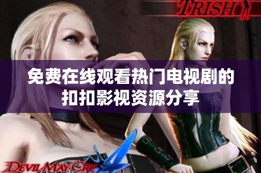 免费在线观看热门电视剧的扣扣影视资源分享