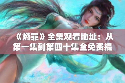 《燃罪》全集观看地址：从第一集到第四十集全免费提供