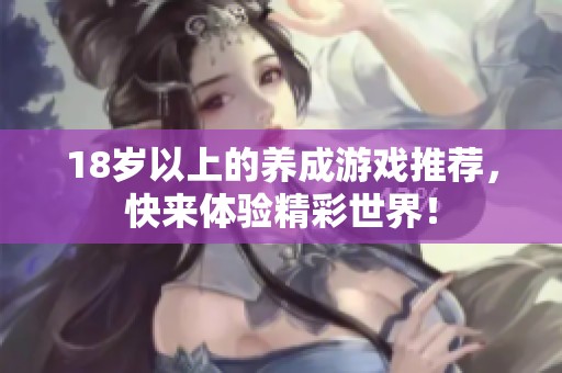 18岁以上的养成游戏推荐，快来体验精彩世界！