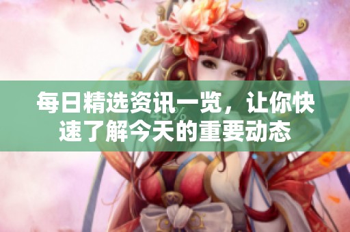 每日精选资讯一览，让你快速了解今天的重要动态