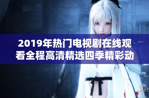 2019年热门电视剧在线观看全程高清精选四季精彩动态观赏