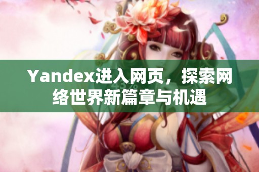 Yandex进入网页，探索网络世界新篇章与机遇