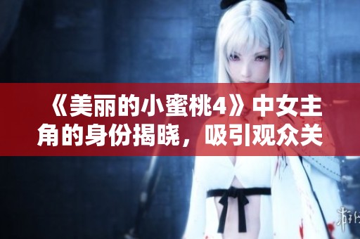 《美丽的小蜜桃4》中女主角的身份揭晓，吸引观众关注热议