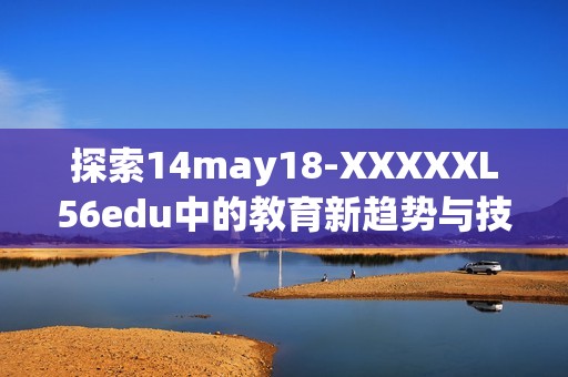 探索14may18-XXXXXL56edu中的教育新趋势与技术应用