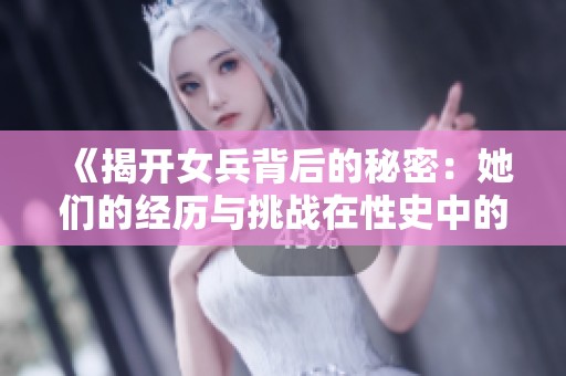 《揭开女兵背后的秘密：她们的经历与挑战在性史中的真实写照》