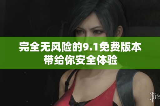 完全无风险的9.1免费版本带给你安全体验