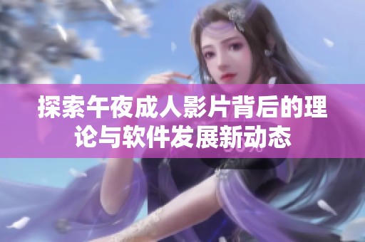 探索午夜成人影片背后的理论与软件发展新动态