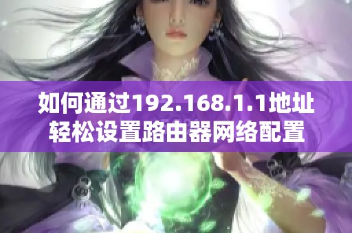 如何通过192.168.1.1地址轻松设置路由器网络配置