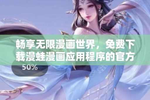 畅享无限漫画世界，免费下载漫蛙漫画应用程序的官方版本指南
