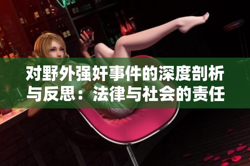 对野外强奸事件的深度剖析与反思：法律与社会的责任