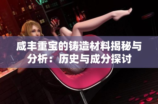 咸丰重宝的铸造材料揭秘与分析：历史与成分探讨