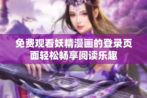 免费观看妖精漫画的登录页面轻松畅享阅读乐趣