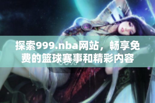 探索999.nba网站，畅享免费的篮球赛事和精彩内容