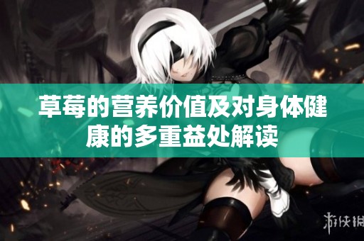 草莓的营养价值及对身体健康的多重益处解读