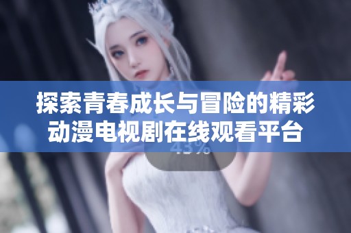 探索青春成长与冒险的精彩动漫电视剧在线观看平台