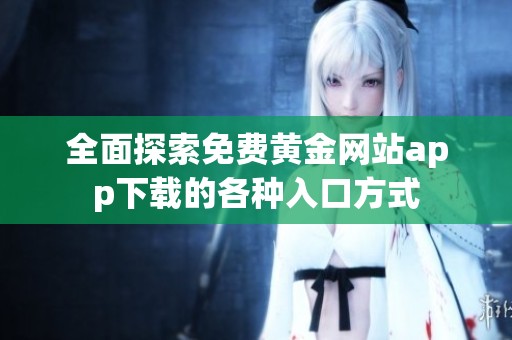 全面探索免费黄金网站app下载的各种入口方式