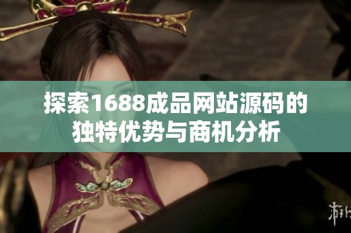 探索1688成品网站源码的独特优势与商机分析