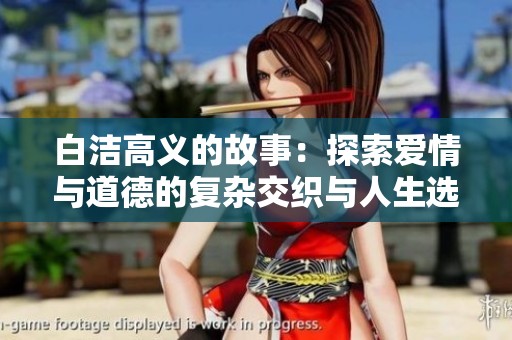 白洁高义的故事：探索爱情与道德的复杂交织与人生选择