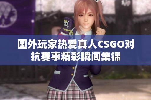 国外玩家热爱真人CSGO对抗赛事精彩瞬间集锦
