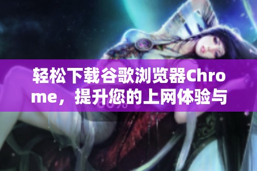 轻松下载谷歌浏览器Chrome，提升您的上网体验与安全性