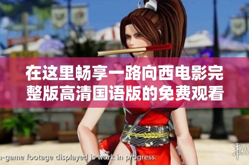 在这里畅享一路向西电影完整版高清国语版的免费观看体验