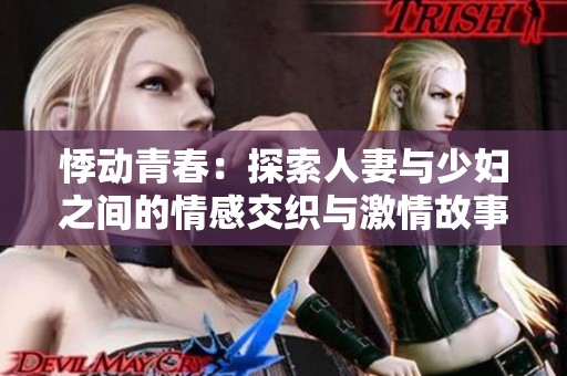 悸动青春：探索人妻与少妇之间的情感交织与激情故事