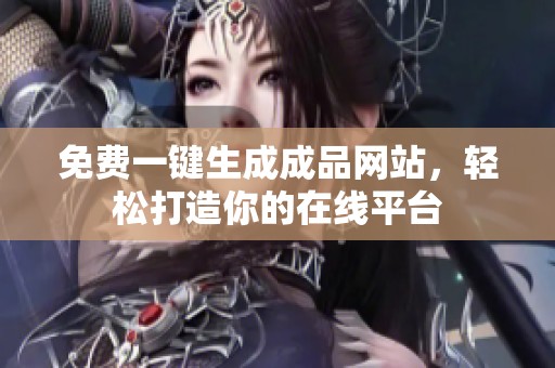免费一键生成成品网站，轻松打造你的在线平台
