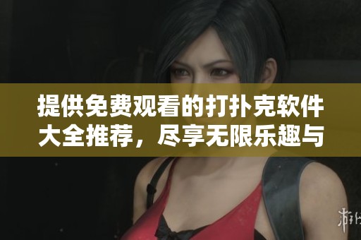 提供免费观看的打扑克软件大全推荐，尽享无限乐趣与挑战