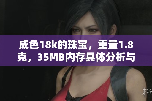 成色18k的珠宝，重量1.8克，35MB内存具体分析与评测