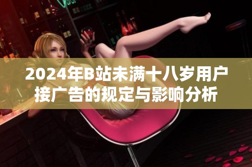 2024年B站未满十八岁用户接广告的规定与影响分析