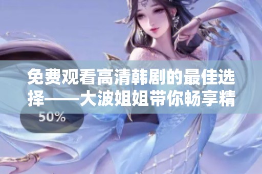 免费观看高清韩剧的最佳选择——大波姐姐带你畅享精彩剧情