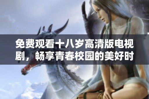 免费观看十八岁高清版电视剧，畅享青春校园的美好时光