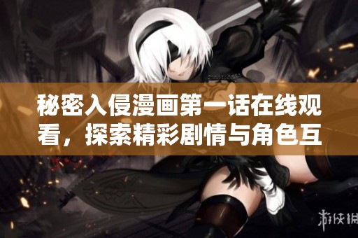 秘密入侵漫画第一话在线观看，探索精彩剧情与角色互动