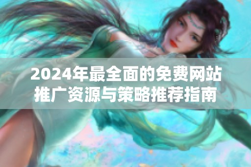 2024年最全面的免费网站推广资源与策略推荐指南