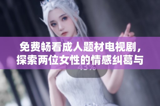 免费畅看成人题材电视剧，探索两位女性的情感纠葛与成长故事