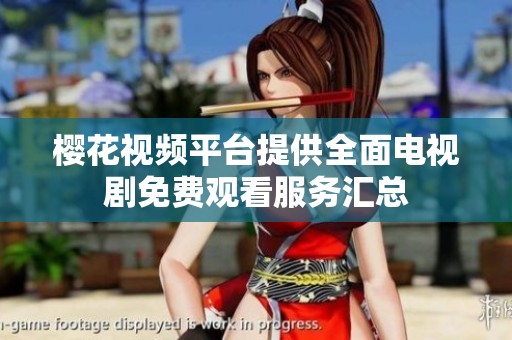 樱花视频平台提供全面电视剧免费观看服务汇总
